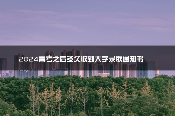 2024高考之后多久收到大学录取通知书 怎么查询