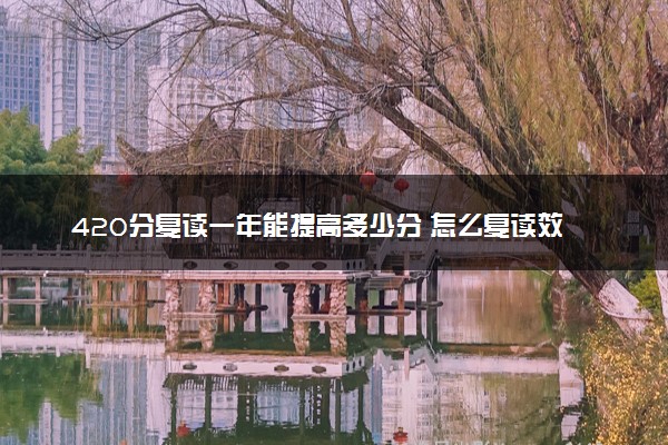 420分复读一年能提高多少分 怎么复读效率高