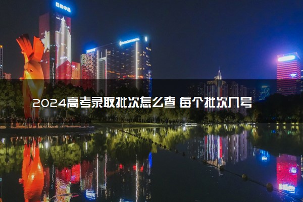 2024高考录取批次怎么查 每个批次几号录取