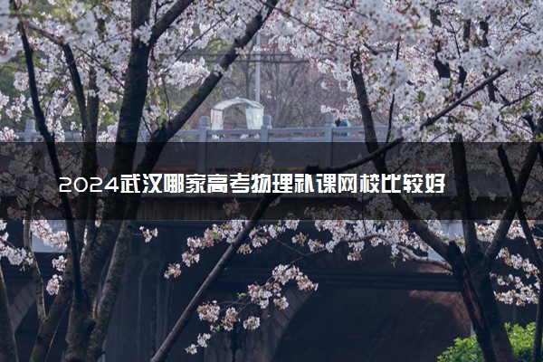 2024武汉哪家高考物理补课网校比较好 实力强院校推荐