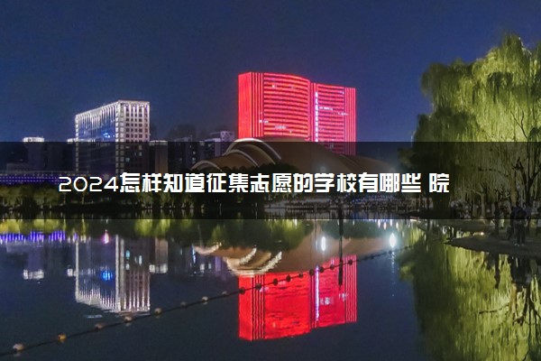 2024怎样知道征集志愿的学校有哪些 院校名单在哪里看