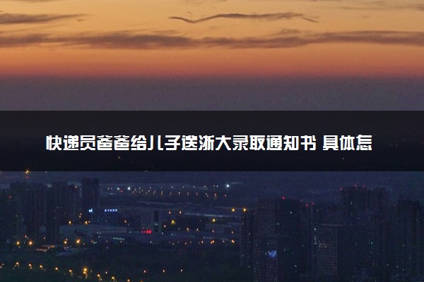 快递员爸爸给儿子送浙大录取通知书 具体怎么回事