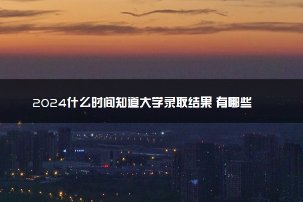 2024什么时间知道大学录取结果 有哪些查询方式