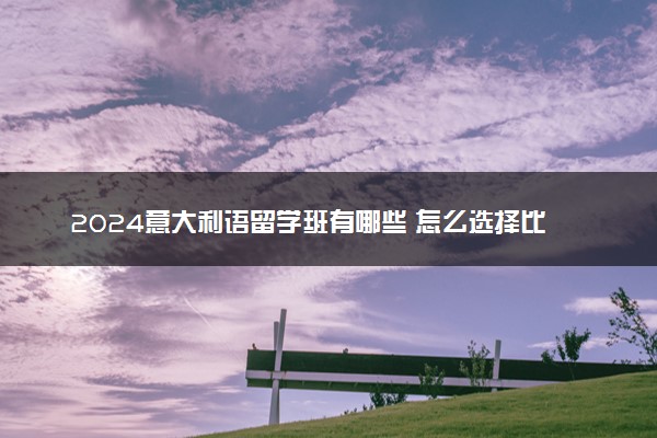 2024意大利语留学班有哪些 怎么选择比较好