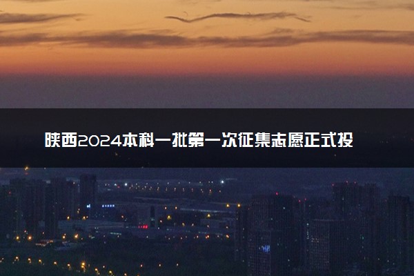 陕西2024本科一批第一次征集志愿正式投档情况统计表公布
