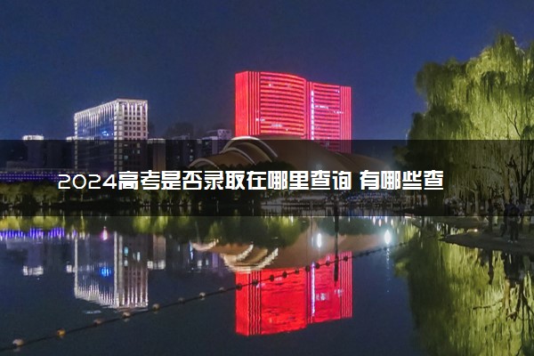 2024高考是否录取在哪里查询 有哪些查询途径