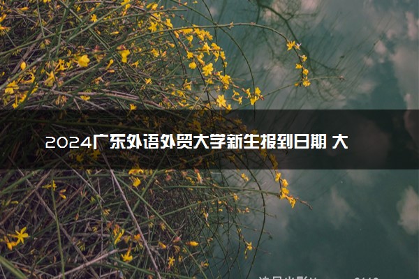 2024广东外语外贸大学新生报到日期 大一入学时间是几号