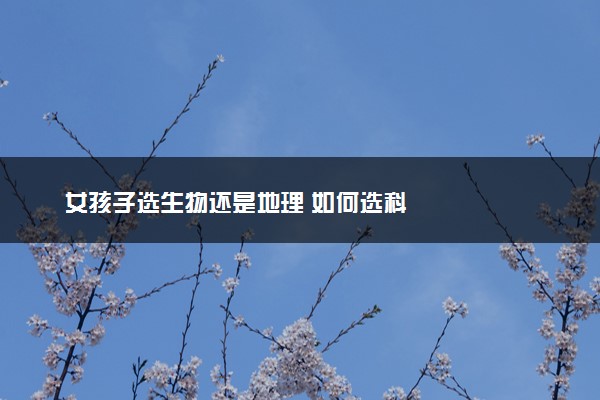 女孩子选生物还是地理 如何选科