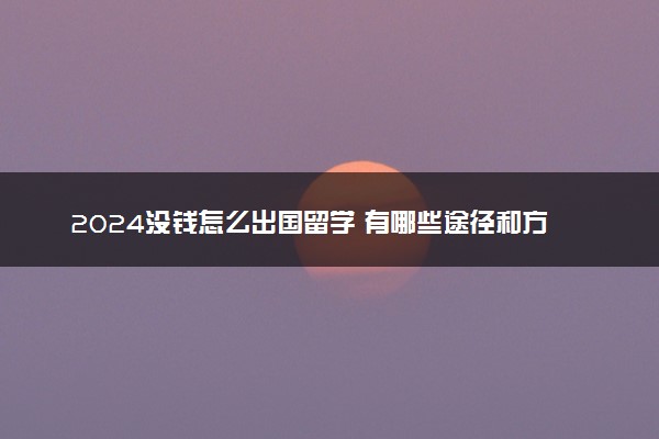 2024没钱怎么出国留学 有哪些途径和方法