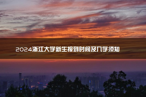 2024浙江大学新生报到时间及入学须知 哪天开学