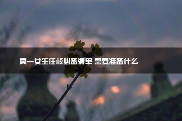 高一女生住校必备清单 需要准备什么