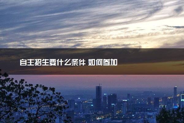 自主招生要什么条件 如何参加
