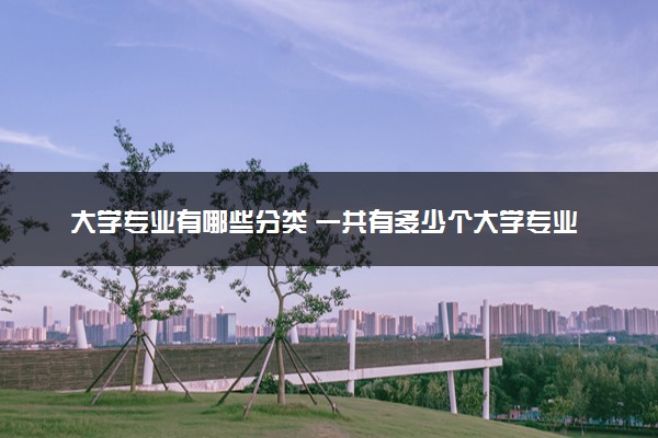 大学专业有哪些分类 一共有多少个大学专业