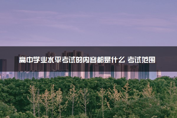 高中学业水平考试的内容都是什么 考试范围有哪些