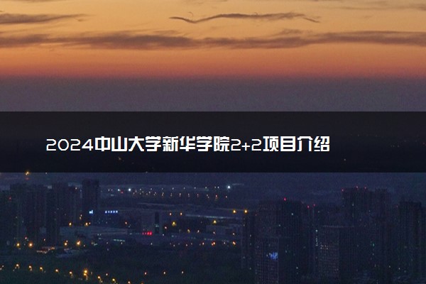 2024中山大学新华学院2+2项目介绍 学费是多少