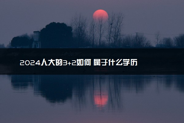 2024人大的3+2如何 属于什么学历
