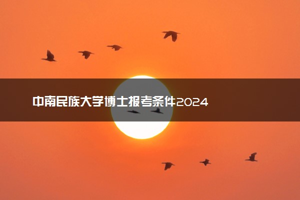 中南民族大学博士报考条件2024