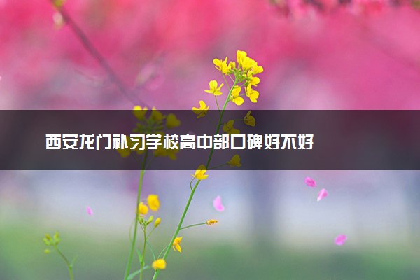 西安龙门补习学校高中部口碑好不好