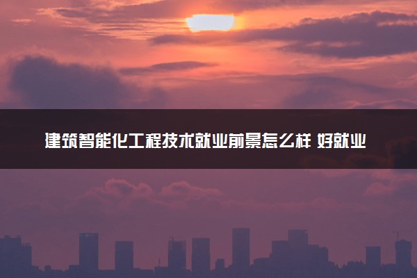 建筑智能化工程技术就业前景怎么样 好就业吗