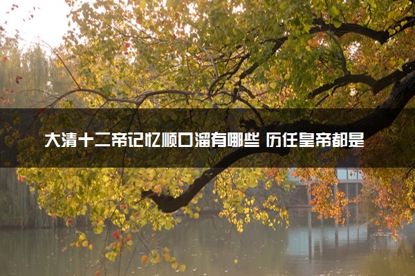大清十二帝记忆顺口溜有哪些 历任皇帝都是谁