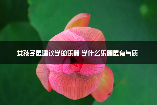 女孩子最建议学的乐器 学什么乐器最有气质