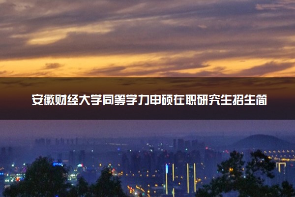 安徽财经大学同等学力申硕在职研究生招生简章