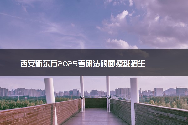 西安新东方2025考研法硕面授班招生