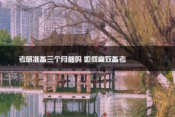 考研准备三个月够吗 如何高效备考