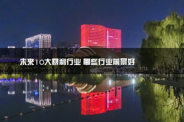 未来10大暴利行业 哪些行业前景好