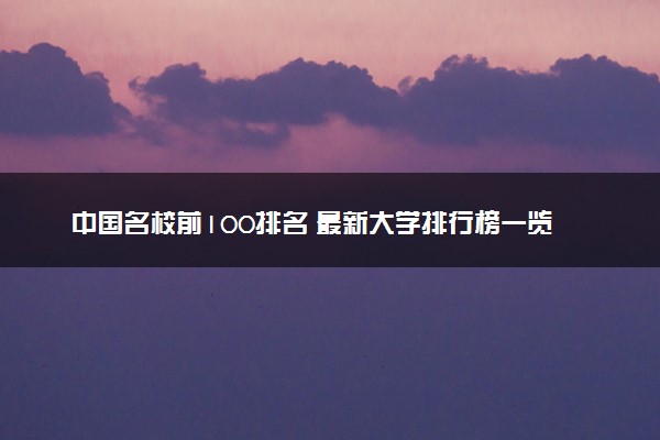 中国名校前100排名 最新大学排行榜一览表