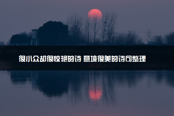 很小众却很惊艳的诗 意境很美的诗句整理