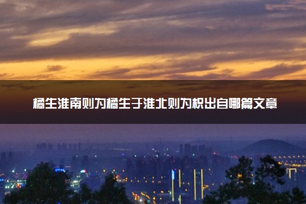 橘生淮南则为橘生于淮北则为枳出自哪篇文章 什么意思