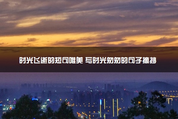 时光飞逝的短句唯美 写时光匆匆的句子摘抄