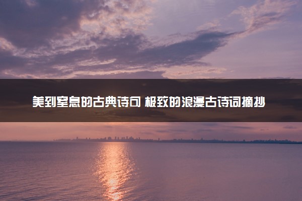 美到窒息的古典诗句 极致的浪漫古诗词摘抄