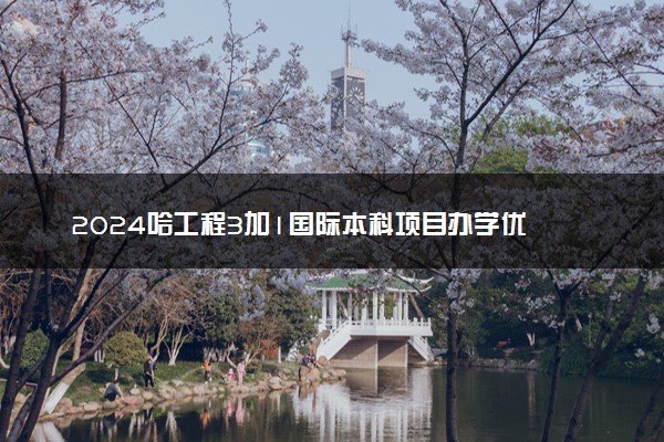 2024‌哈工程3加1国际本科项目办学优势 在国内认可度高吗