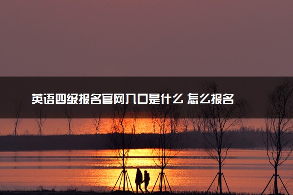 英语四级报名官网入口是什么 怎么报名