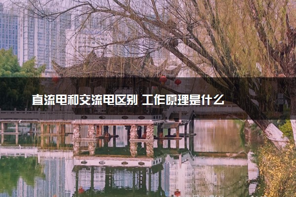 直流电和交流电区别 工作原理是什么