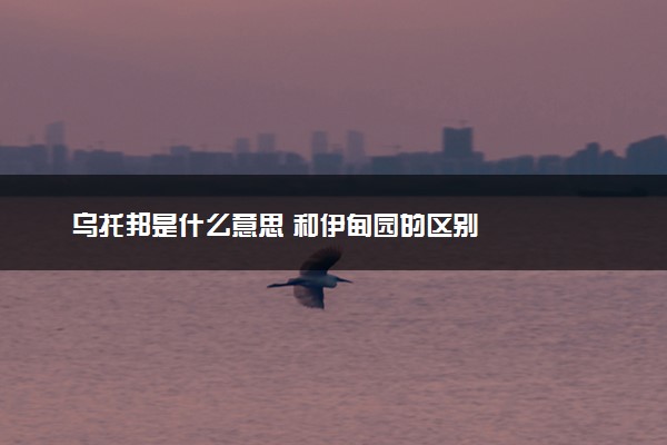 乌托邦是什么意思 和伊甸园的区别