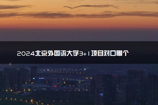 2024北京外国语大学3+1项目对口哪个学校 必须出国吗
