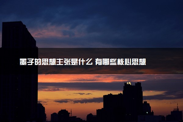 墨子的思想主张是什么 有哪些核心思想