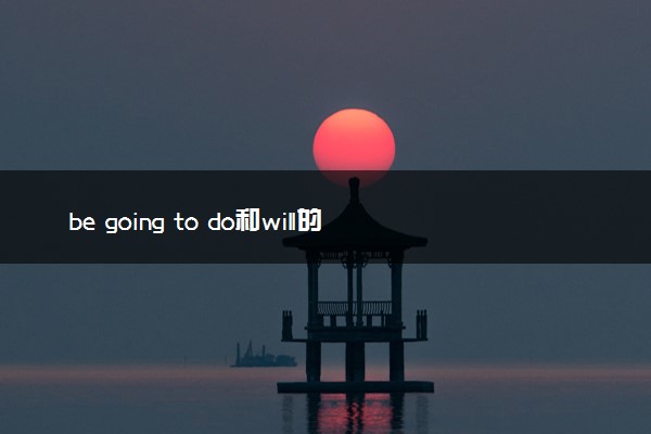 be going to do和will的区别 二者有何不同