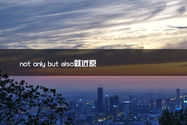 not only but also就近原则 有哪些用法
