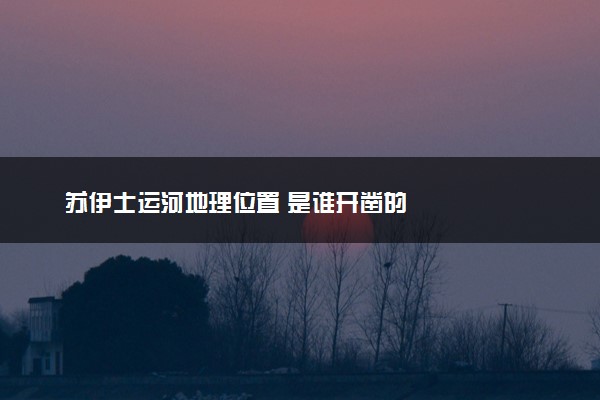 苏伊士运河地理位置 是谁开凿的
