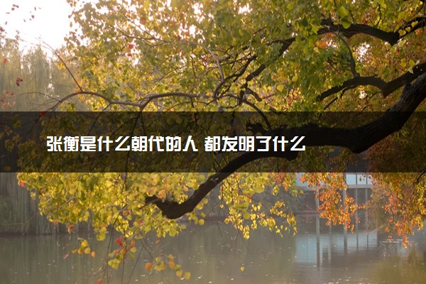 张衡是什么朝代的人 都发明了什么
