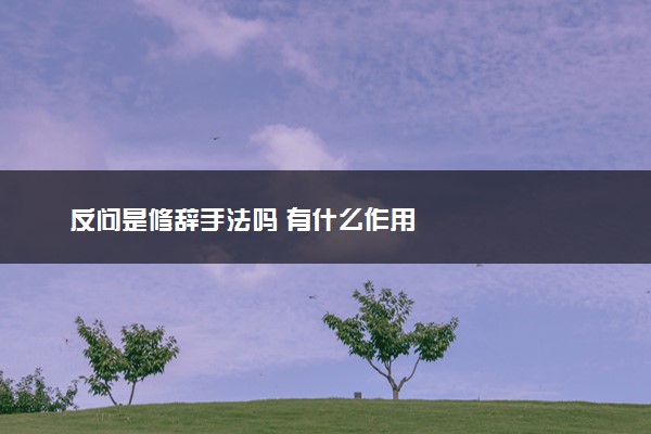 反问是修辞手法吗 有什么作用