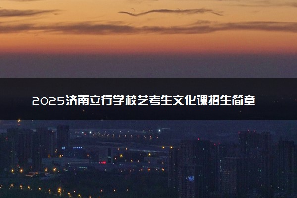 2025济南立行学校艺考生文化课招生简章