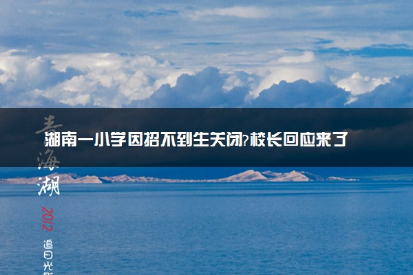 湖南一小学因招不到生关闭?校长回应来了
