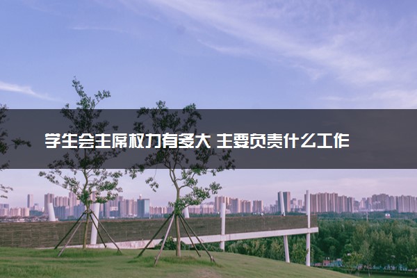 学生会主席权力有多大 主要负责什么工作