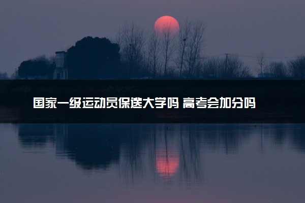 国家一级运动员保送大学吗 高考会加分吗