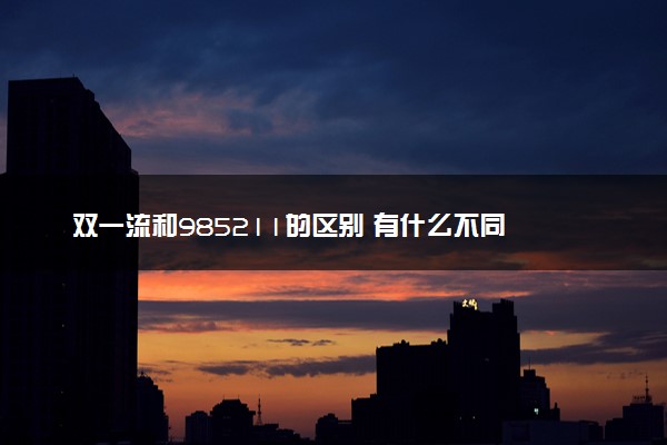 双一流和985211的区别 有什么不同